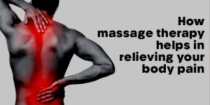 How massage therapy helps in relieving your body pain