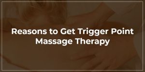 Reasons To Get Trigger Point Massage Therapy