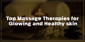 Top Massage Therapies for Glowing and Healthy Skin